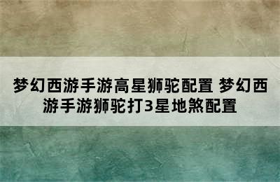 梦幻西游手游高星狮驼配置 梦幻西游手游狮驼打3星地煞配置